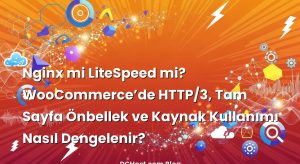 Nginx mi LiteSpeed mi? WooCommerce’de HTTP/3, Tam Sayfa Önbellek ve Kaynak Kullanımı Nasıl Dengelenir?