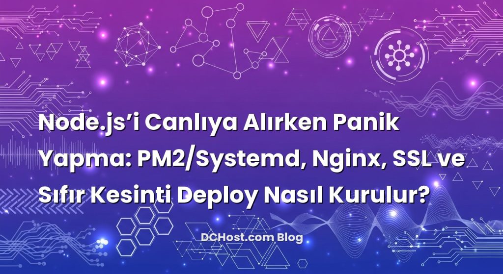 Node.js’i Canlıya Alırken Panik Yapma: PM2/Systemd, Nginx, SSL ve Sıfır Kesinti Deploy Nasıl Kurulur?