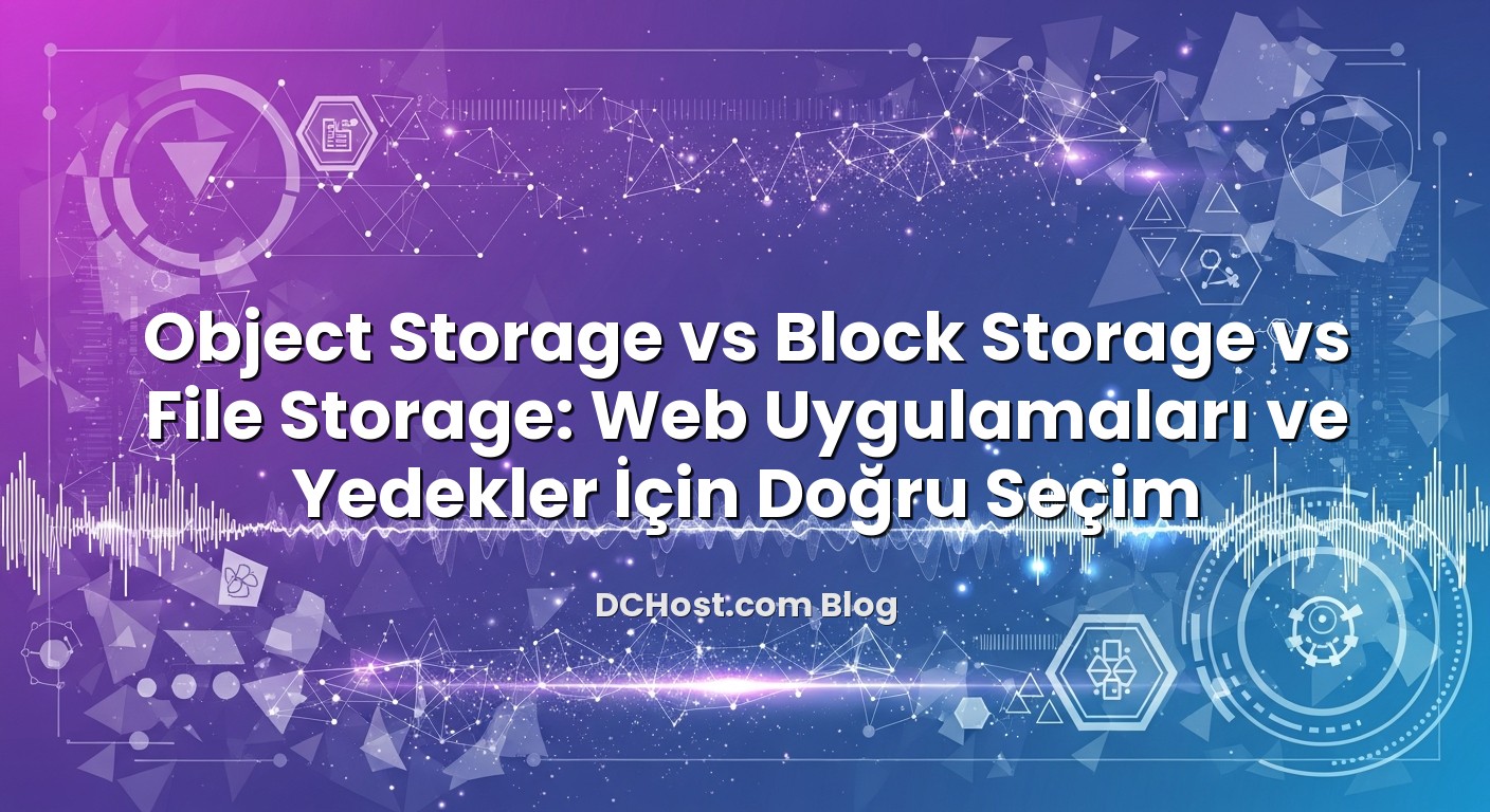 Object Storage vs Block Storage vs File Storage: Web Uygulamaları ve Yedekler İçin Doğru Seçim için hazırlanmış a...