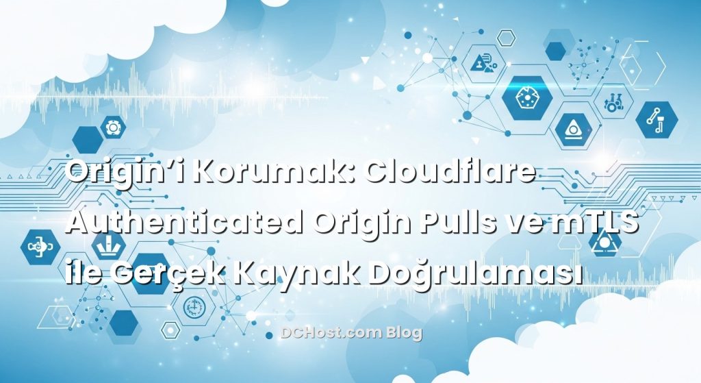 Origin’i Korumak: Cloudflare Authenticated Origin Pulls ve mTLS ile Gerçek Kaynak Doğrulaması
