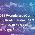 PCI-DSS Uyumlu WooCommerce Hosting Kontrol Listesi: SAQ A mı A‑EP mi, TLS’te Nereden Başlamalıyız?