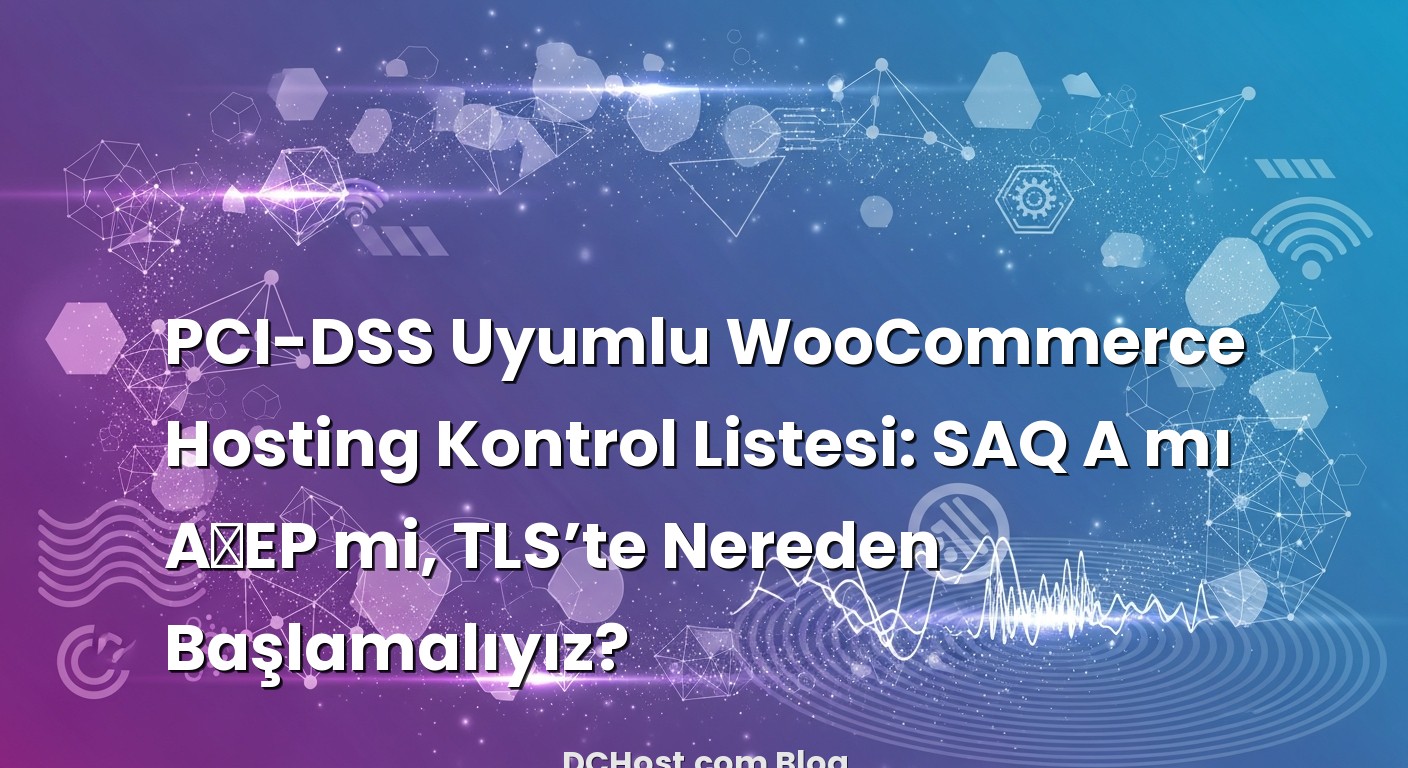 PCI-DSS Uyumlu WooCommerce Hosting Kontrol Listesi: SAQ A mı A‑EP mi, TLS’te Nereden Başlamalıyız? ile ilgili gör...