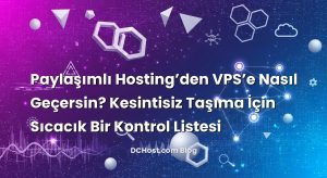 Paylaşımlı Hosting’den VPS’e Nasıl Geçersin? Kesintisiz Taşıma İçin Sıcacık Bir Kontrol Listesi