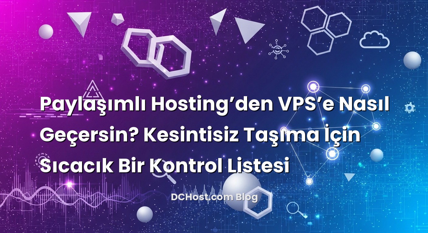 Paylaşımlı Hosting’den VPS’e Nasıl Geçersin? Kesintisiz Taşıma İçin Sıcacık Bir Kontrol Listesi için hazı...