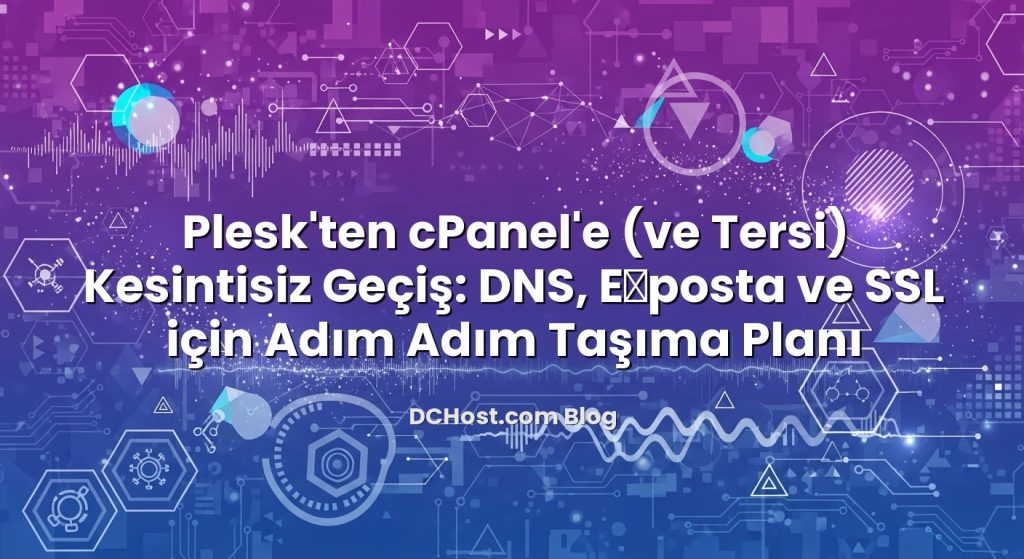 Plesk’ten cPanel’e (ve Tersi) Kesintisiz Geçiş: DNS, E‑posta ve SSL için Adım Adım Taşıma Planı