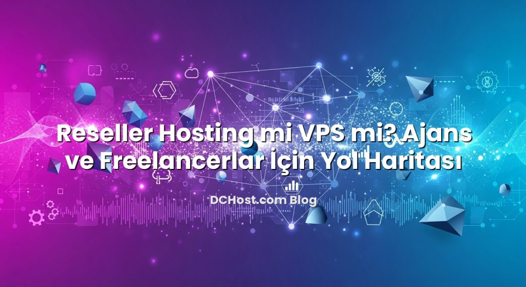 Reseller Hosting mi VPS mi? Ajans ve Freelancerlar İçin Yol Haritası