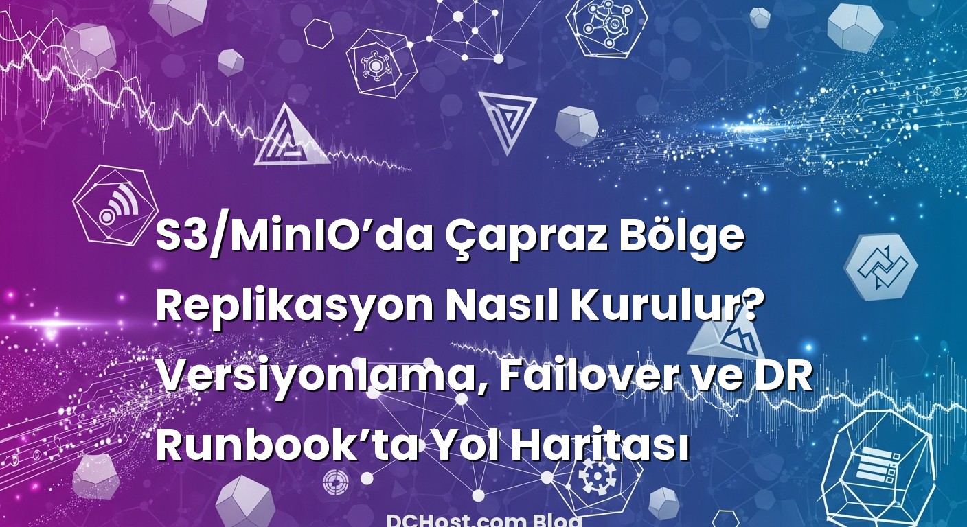 S3/MinIO’da Çapraz Bölge Replikasyon Nasıl Kurulur? Versiyonlama, Failover ve DR Runbook’ta Yol Haritası konusunu ...