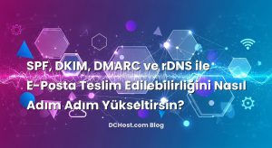 SPF, DKIM, DMARC ve rDNS ile E-Posta Teslim Edilebilirliğini Nasıl Adım Adım Yükseltirsin?