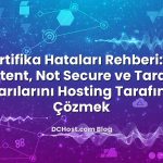 SSL Sertifika Hataları Rehberi: Mixed Content, Not Secure ve Tarayıcı Uyarılarını Hosting Tarafında Çözmek