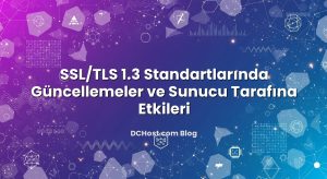 SSL/TLS 1.3 Standartlarında Güncellemeler ve Sunucu Tarafına Etkileri