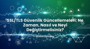 SSL/TLS Güvenlik Güncellemeleri: Ne Zaman, Nasıl ve Neyi Değiştirmelisiniz?