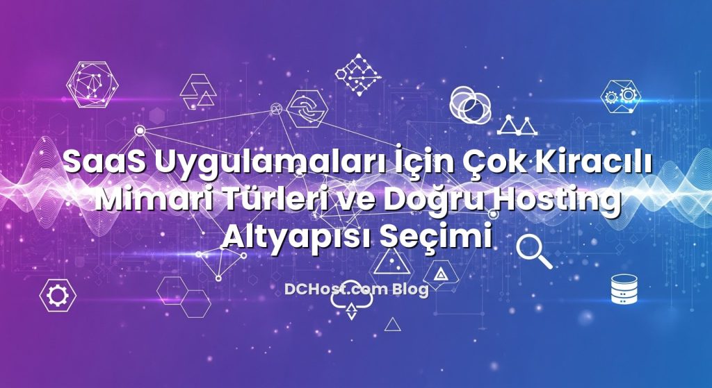 SaaS Uygulamaları İçin Çok Kiracılı Mimari Türleri ve Doğru Hosting Altyapısı Seçimi