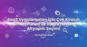 SaaS Uygulamaları İçin Çok Kiracılı Mimari Türleri ve Doğru Hosting Altyapısı Seçimi