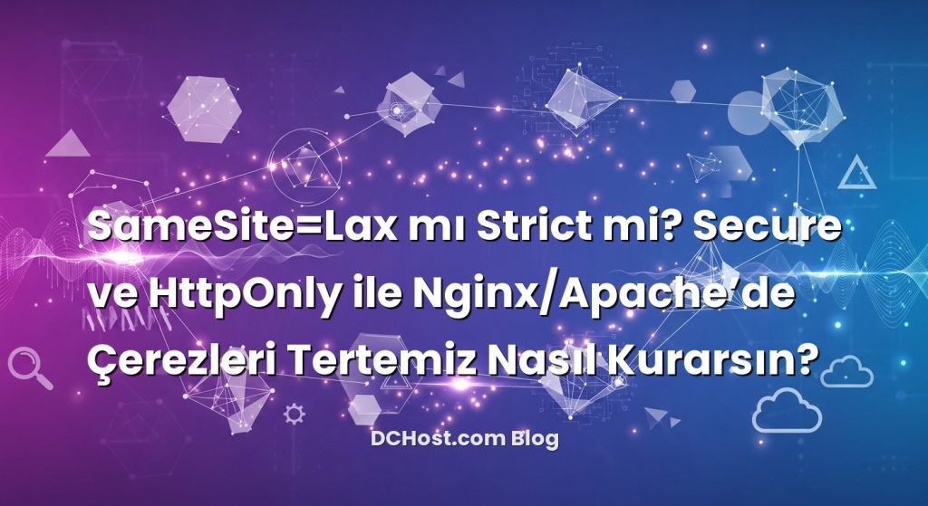 SameSite=Lax mı Strict mi? Secure ve HttpOnly ile Nginx/Apache’de Çerezleri Tertemiz Nasıl Kurarsın?