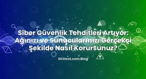 Siber Güvenlik Tehditleri Artıyor: Ağınızı ve Sunucularınızı Gerçekçi Şekilde Nasıl Korursunuz?