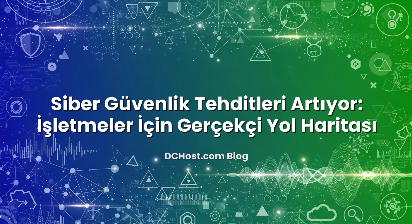 Siber Güvenlik Tehditleri Artıyor: İşletmeler İçin Gerçekçi Yol Haritası başlıklı makale görseli