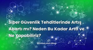 Siber Güvenlik Tehditlerinde Artış Abartı mı? Neden Bu Kadar Arttı ve Ne Yapabiliriz?