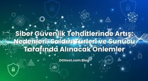 Siber Güvenlik Tehditlerinde Artış: Nedenleri, Saldırı Türleri ve Sunucu Tarafında Alınacak Önlemler