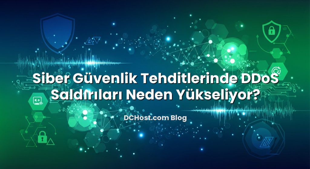 Siber Güvenlik Tehditlerinde DDoS Saldırıları Neden Yükseliyor?