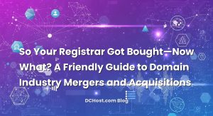 So Your Registrar Got Bought—Now What? A Friendly Guide to Domain Industry Mergers and Acquisitions