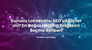 Sunucu Lokasyonu SEO’yu Etkiler mi? En Doğru Hosting Bölgesini Seçme Rehberi