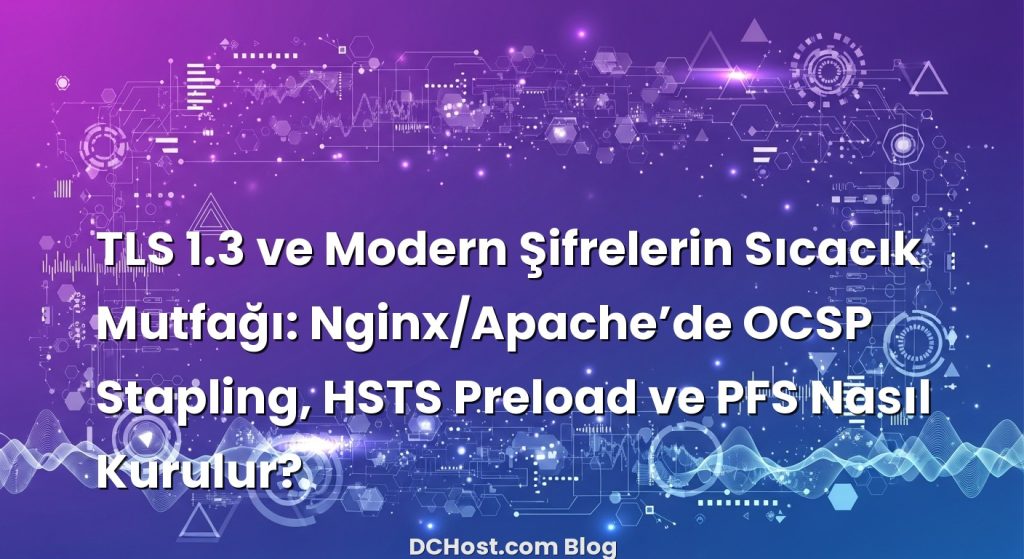 TLS 1.3 ve Modern Şifrelerin Sıcacık Mutfağı: Nginx/Apache’de OCSP Stapling, HSTS Preload ve PFS Nasıl Kurulur? ba...
