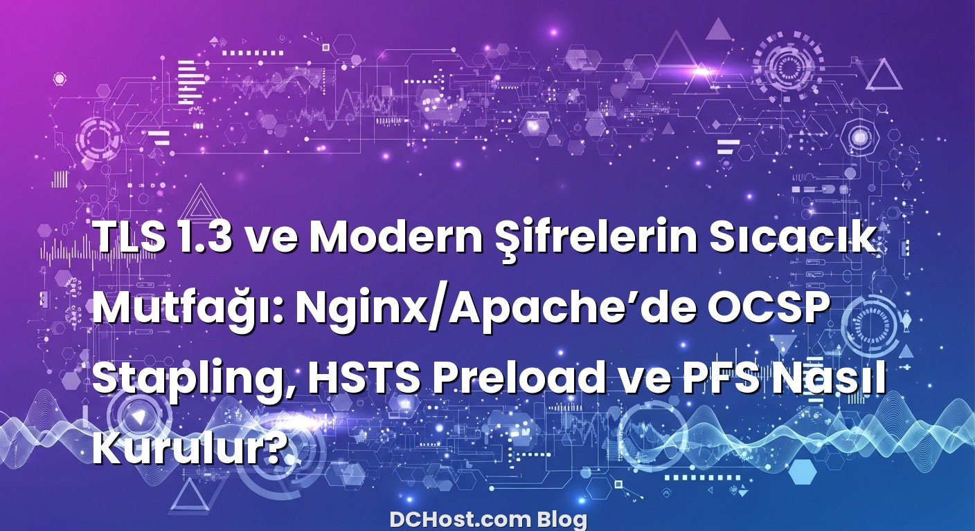 TLS 1.3 ve Modern Şifrelerin Sıcacık Mutfağı: Nginx/Apache’de OCSP Stapling, HSTS Preload ve PFS Nasıl Kurulur? ba...
