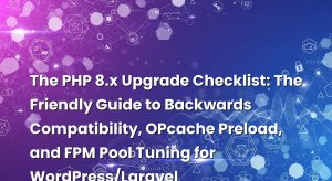The PHP 8.x Upgrade Checklist: The Friendly Guide to Backwards Compatibility, OPcache Preload, and FPM Pool Tuning for WordPress/Laravel