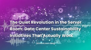 The Quiet Revolution in the Server Room: Data Center Sustainability Initiatives That Actually Work