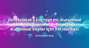 Ücretsiz Let’s Encrypt mi, Kurumsal SSL Sertifikası mı? E‑Ticaret ve Kurumsal Siteler İçin Yol Haritası