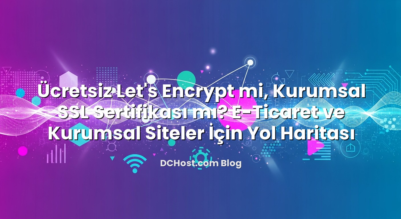 Ücretsiz Let’s Encrypt mi, Kurumsal SSL Sertifikası mı? E‑Ticaret ve Kurumsal Siteler İçin Yol Haritası başlık...