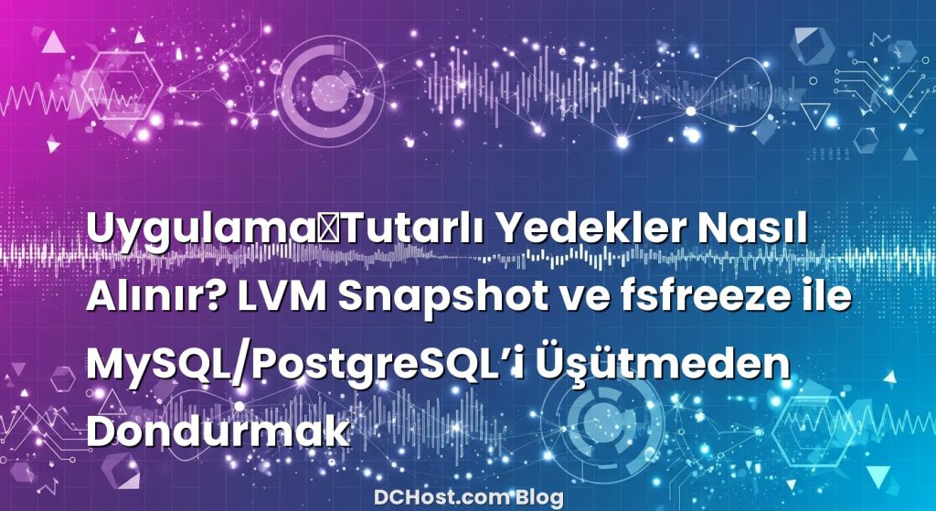 Uygulama‑Tutarlı Yedekler Nasıl Alınır? LVM Snapshot ve fsfreeze ile MySQL/PostgreSQL’i Üşütmeden Dondurmak