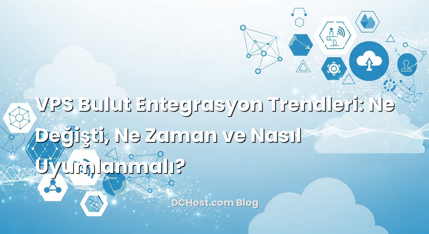 VPS Bulut Entegrasyon Trendleri: Ne Değişti, Ne Zaman ve Nasıl Uyumlanmalı? için hazırlanmış açıklayıcı görsel