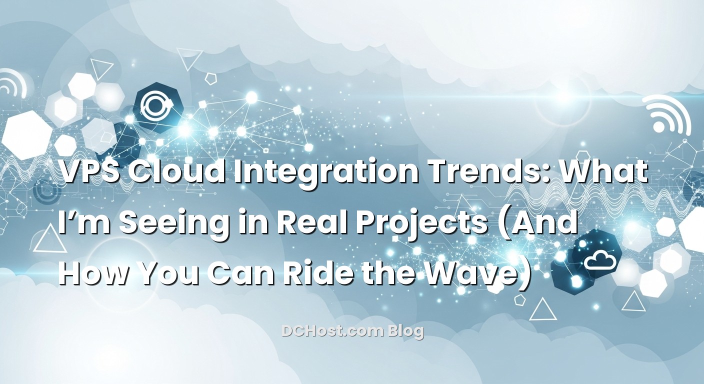 Featured image for VPS Cloud Integration Trends: What I’m Seeing in Real Projects (And How You Can Ride the Wave) article