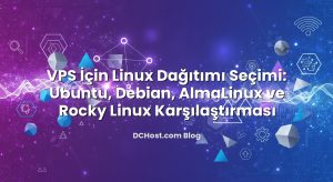 VPS İçin Linux Dağıtımı Seçimi: Ubuntu, Debian, AlmaLinux ve Rocky Linux Karşılaştırması