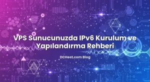 VPS Sunucunuzda IPv6 Kurulum ve Yapılandırma Rehberi