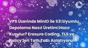 VPS Üzerinde MinIO ile S3‑Uyumlu Depolama Nasıl Üretim‑Hazır Kurulur? Erasure Coding, TLS ve Policy’leri Tatlı Tatlı Anlatıyorum