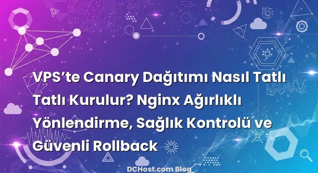 VPS’te Canary Dağıtımı Nasıl Tatlı Tatlı Kurulur? Nginx Ağırlıklı Yönlendirme, Sağlık Kontrolü ve Güvenli Rollback
