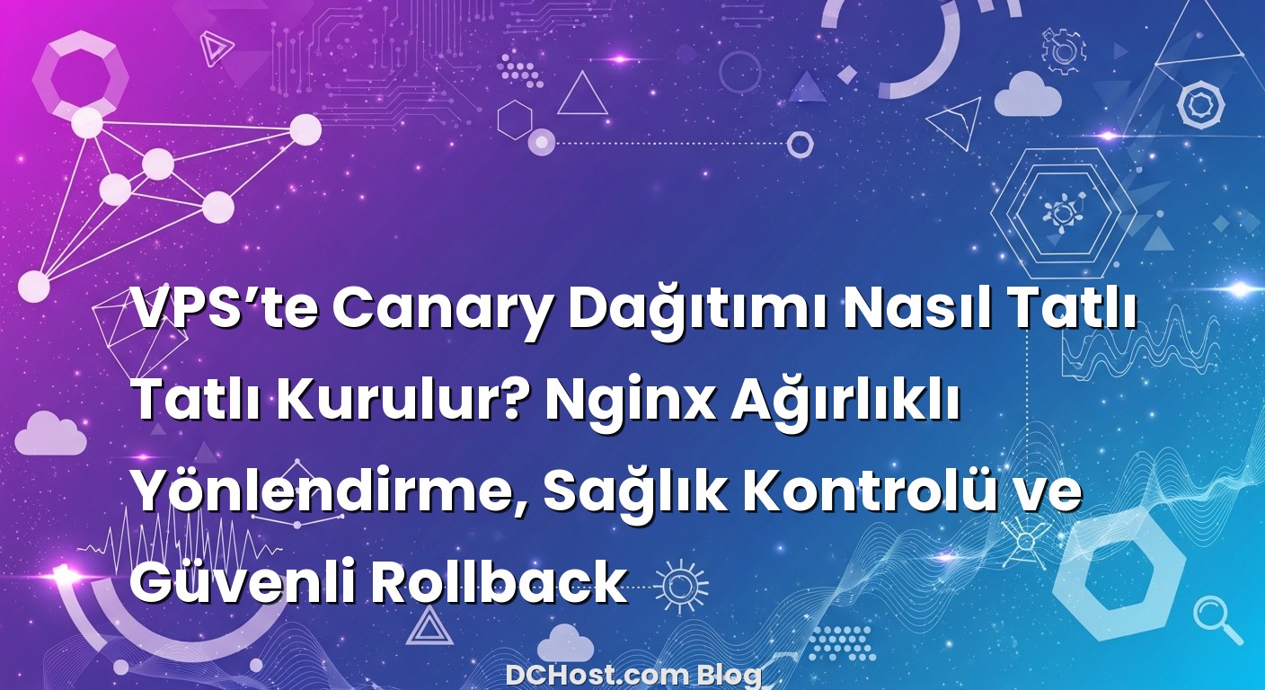 VPS’te Canary Dağıtımı Nasıl Tatlı Tatlı Kurulur? Nginx Ağırlıklı Yönlendirme, Sağlık Kontrolü ve Güvenl...