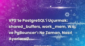 VPS’te PostgreSQL’i Uçurmak: shared_buffers, work_mem, WAL ve PgBouncer’ı Ne Zaman, Nasıl Ayarlarız?