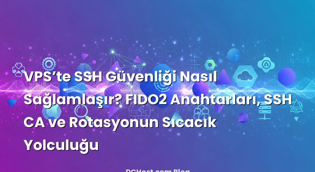 VPS’te SSH Güvenliği Nasıl Sağlamlaşır? FIDO2 Anahtarları, SSH CA ve Rotasyonun Sıcacık Yolculuğu