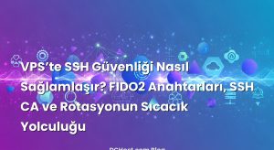 VPS’te SSH Güvenliği Nasıl Sağlamlaşır? FIDO2 Anahtarları, SSH CA ve Rotasyonun Sıcacık Yolculuğu