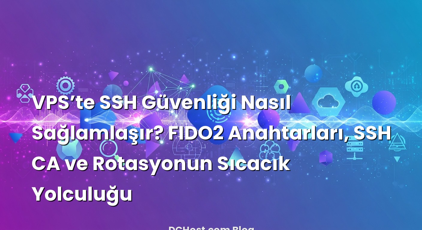 VPS’te SSH Güvenliği Nasıl Sağlamlaşır? FIDO2 Anahtarları, SSH CA ve Rotasyonun Sıcacık Yolculuğu ile ilgili g...