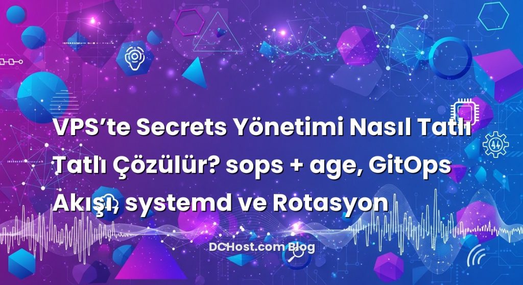 VPS’te Secrets Yönetimi Nasıl Tatlı Tatlı Çözülür? sops + age, GitOps Akışı, systemd ve Rotasyon