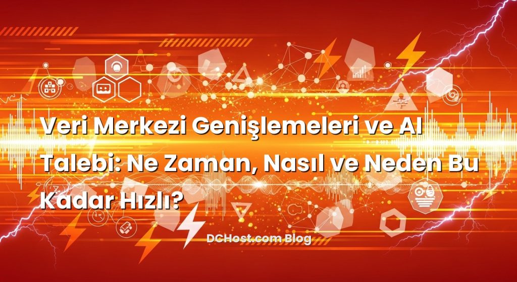 Veri Merkezi Genişlemeleri ve AI Talebi: Ne Zaman, Nasıl ve Neden Bu Kadar Hızlı?