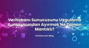 Veritabanı Sunucusunu Uygulama Sunucusundan Ayırmak Ne Zaman Mantıklı?