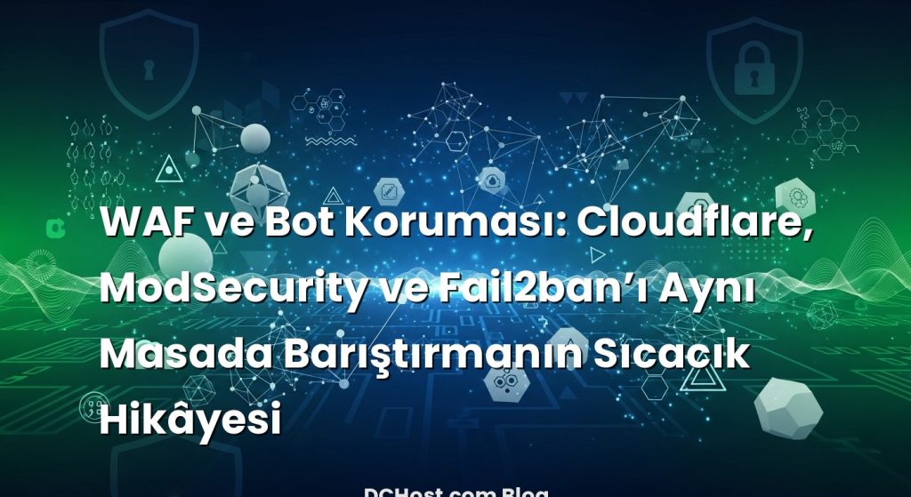 WAF ve Bot Koruması: Cloudflare, ModSecurity ve Fail2ban’ı Aynı Masada Barıştırmanın Sıcacık Hikâyesi