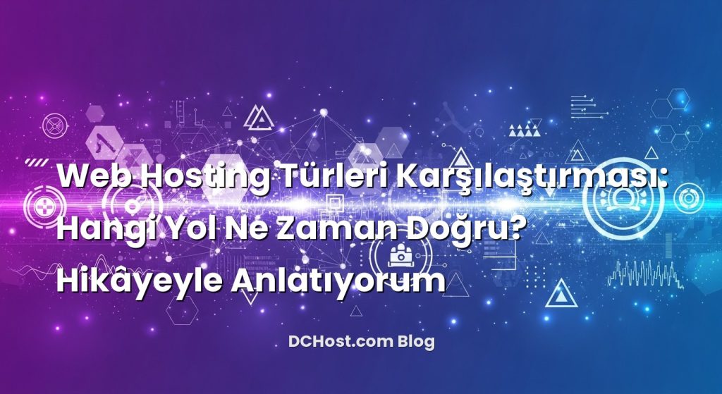 Web Hosting Türleri Karşılaştırması: Hangi Yol Ne Zaman Doğru? Hikâyeyle Anlatıyorum