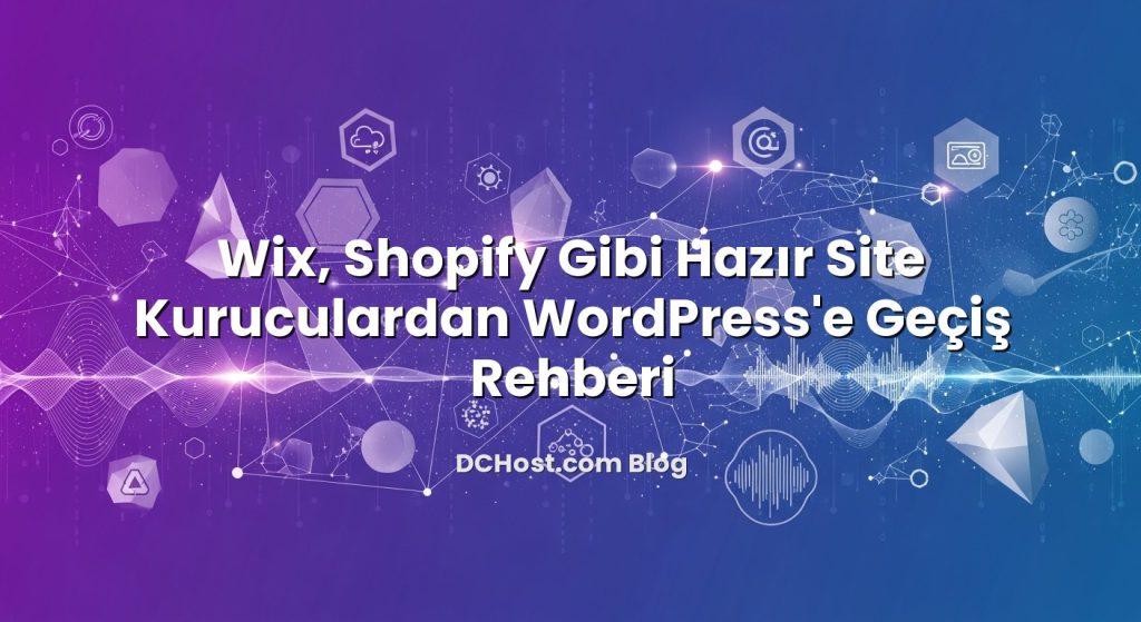 Wix, Shopify Gibi Hazır Site Kuruculardan WordPress’e Geçiş Rehberi