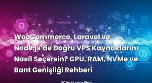WooCommerce, Laravel ve Node.js’de Doğru VPS Kaynaklarını Nasıl Seçersin? CPU, RAM, NVMe ve Bant Genişliği Rehberi